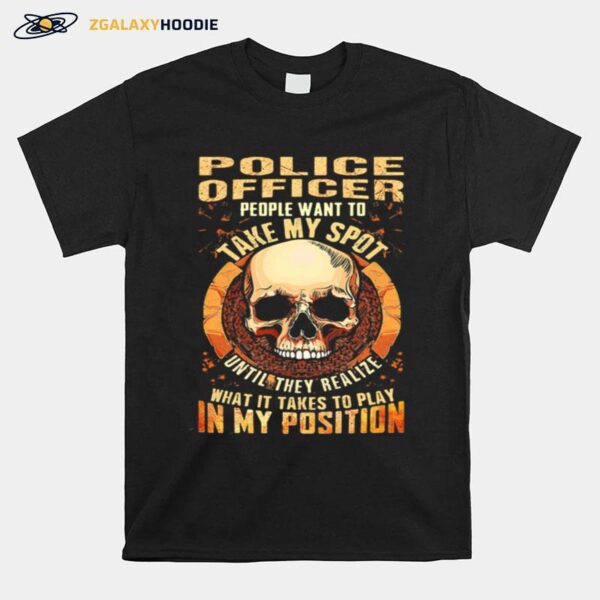 Skull Police Officer People Want To Take My Spot Until They Realize What It Takes To Play In My Position T-Shirt