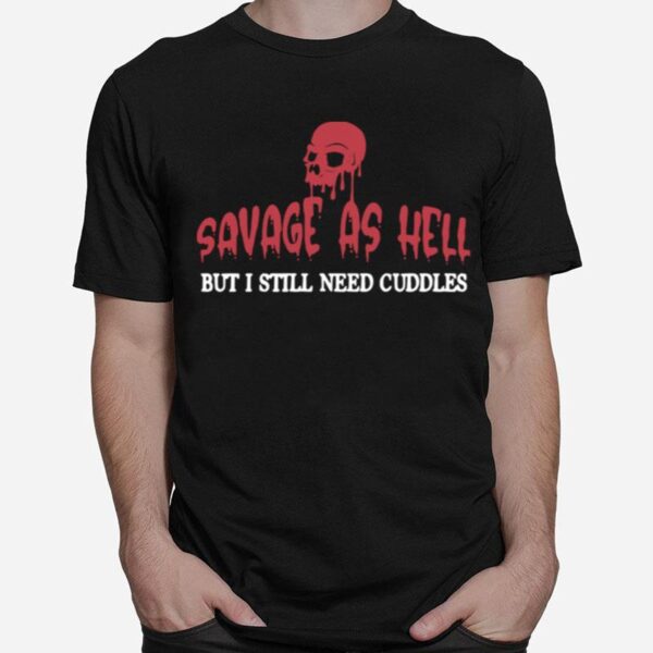 Skull Savage As Hell But I Still Need Cuddles T-Shirt