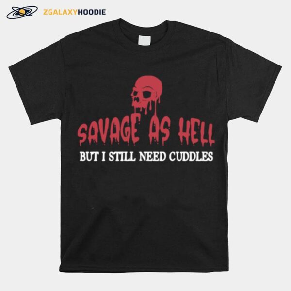 Skull Savage As Hell But I Still Need Cuddles T-Shirt