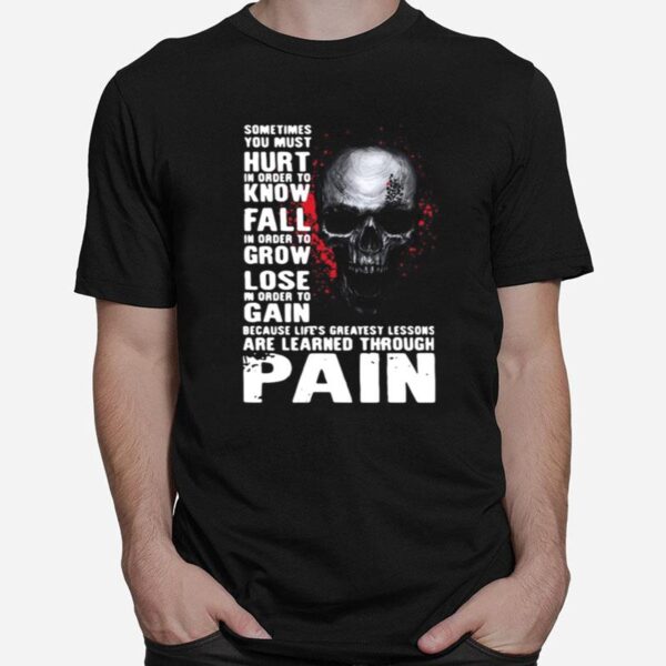 Skull Sometimes You Must Hurt In Order To Know Fall In Order To Grow Lose Are Learned Through Pain T-Shirt