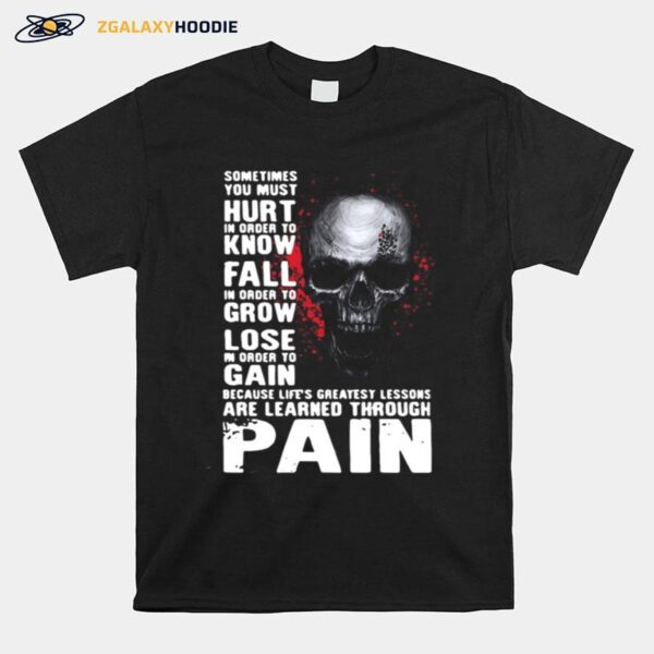 Skull Sometimes You Must Hurt In Order To Know Fall In Order To Grow Lose Are Learned Through Pain T-Shirt