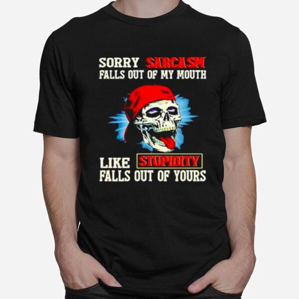 Skull Sorry Sarcasm Pulls Out Of My Mouth Like Stupidity Falls Out Of Yours T-Shirt