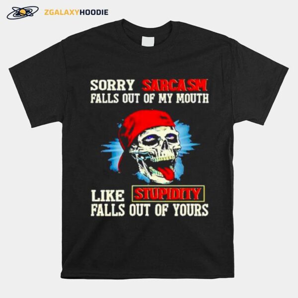 Skull Sorry Sarcasm Pulls Out Of My Mouth Like Stupidity Falls Out Of Yours T-Shirt