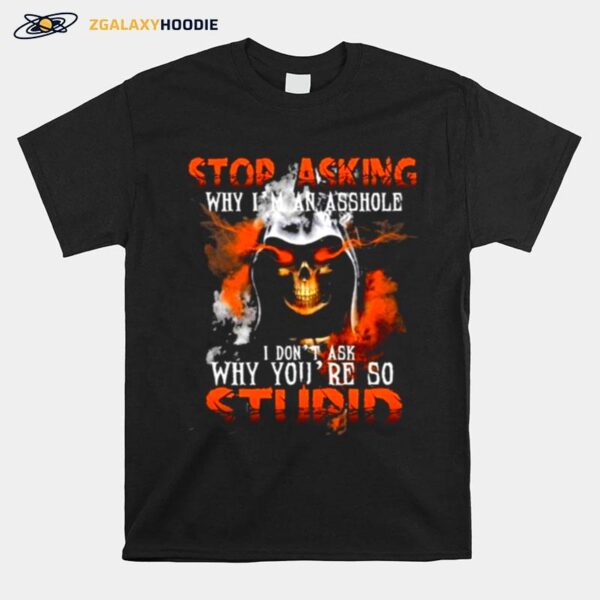 Skull Stop Asking Why Im An Asshole I Dont Ask Why Youre So Stupid T-Shirt