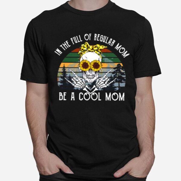 Skull Sunflower In The Full Of Regular Mom Be Cool Skull Mom T-Shirt