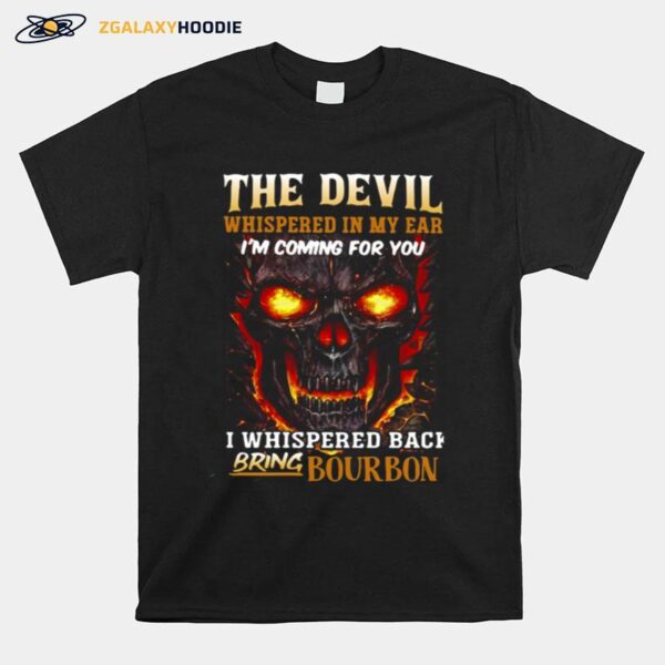 Skull The Devil Whispered In My Ear Im Coming For You I Whispered Back Bring Bourbon T-Shirt