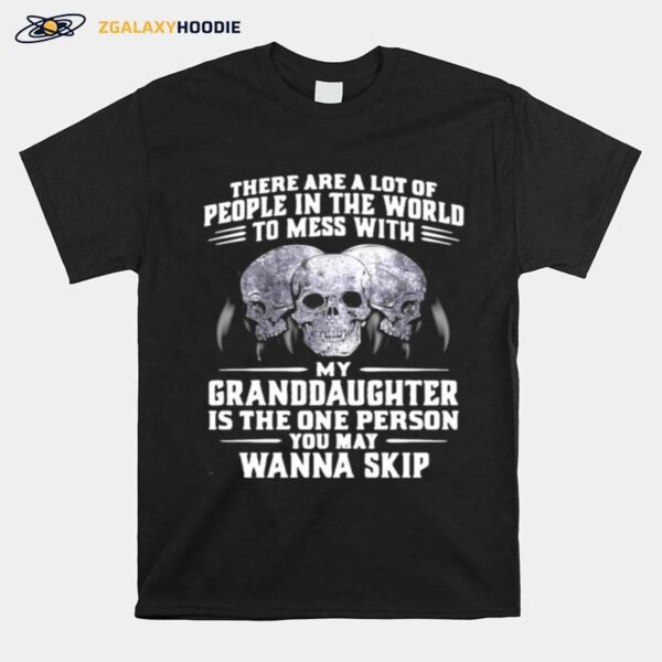 Skull There Are A Lot Of People In The World To Mess With My Granddaughter Is The One Person You May Wanna Skip T-Shirt