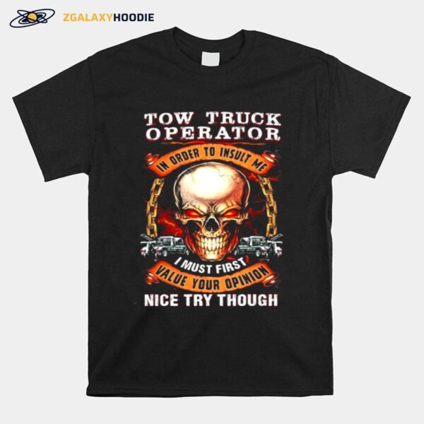 Skull Tow Truck Operator In Order To Insult Me I Must First Value Your Opinion Nice Try Though T-Shirt