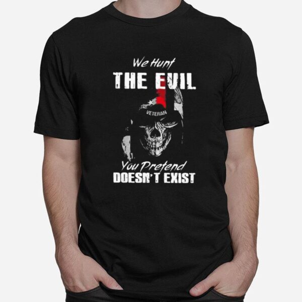 Skull Veteran We Hunt The Evil You Pretend Doesn%E2%80%99T Exist T-Shirt