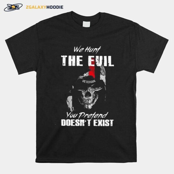 Skull Veteran We Hunt The Evil You Pretend Doesn%E2%80%99T Exist T-Shirt