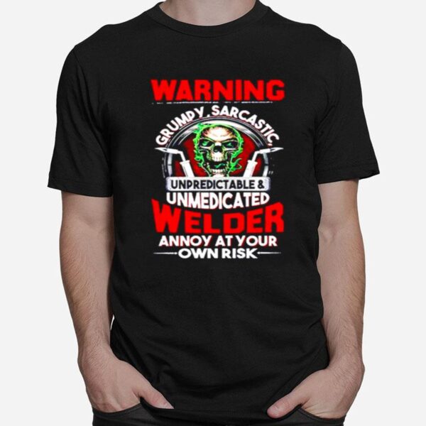 Skull Warning Grumpy Sarcastic Unpredictable Unmedicated Welder Annoy At Your Own Risk T-Shirt