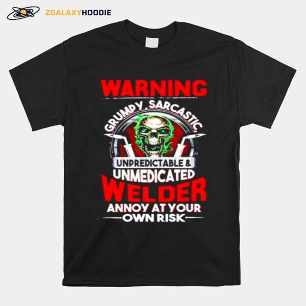 Skull Warning Grumpy Sarcastic Unpredictable Unmedicated Welder Annoy At Your Own Risk T-Shirt