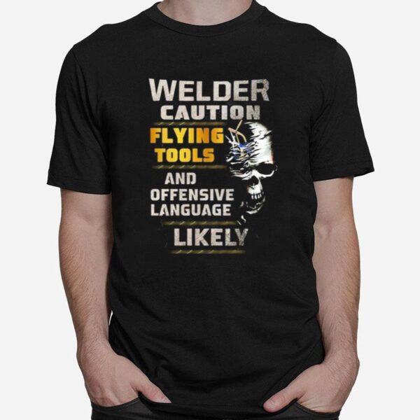 Skull Welder Caution Flying Tools And Offensive Language Likely T-Shirt