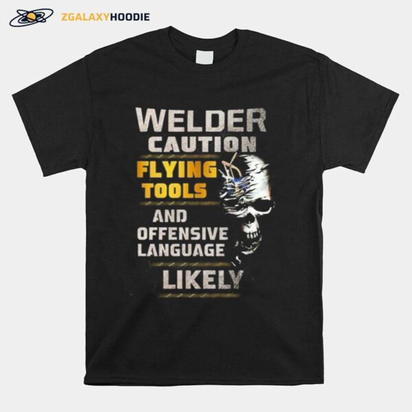 Skull Welder Caution Flying Tools And Offensive Language Likely T-Shirt