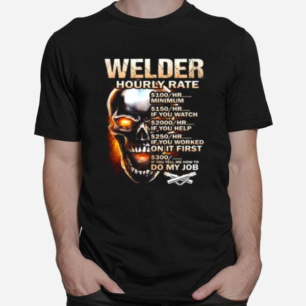 Skull Welder Hourly Rate Hr Minimum If You Watch If You Help If You Worked On It First If You Tell Me How To Do My Job T-Shirt