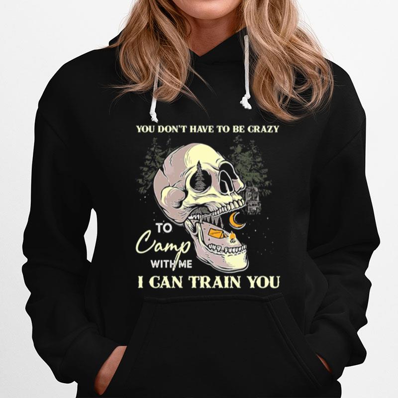 Skull You Dont Have To Be Crazy To Camp With Me I Can Train You Camping Hoodie