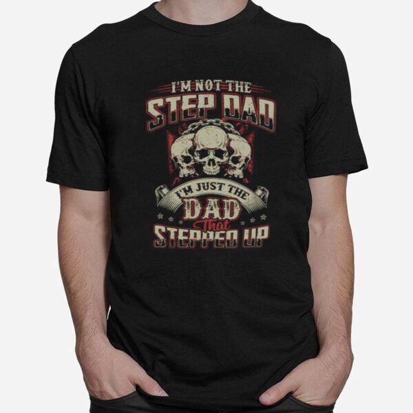 Skulls Im Not The Stepdad Im Just The Dad That Stepped Up T-Shirt