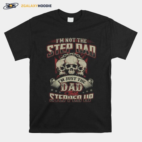 Skulls Im Not The Stepdad Im Just The Dad That Stepped Up T-Shirt