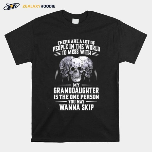 Skulls There Are A Lot Of People In The World To Mess With My Granddaughter Is The One Person T-Shirt