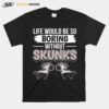 Skunk Quote Life Would Be So Boring Without Skunks T-Shirt