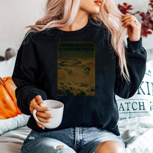 Sky Skiing Everything Wil Kill You So Choose Something Fun Sweater