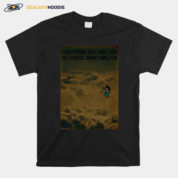 Sky Skiing Everything Wil Kill You So Choose Something Fun T-Shirt