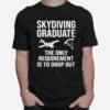 Skydiving Graduate The Only Requirement Is To Drop Out T-Shirt