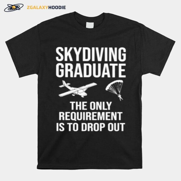 Skydiving Graduate The Only Requirement Is To Drop Out T-Shirt