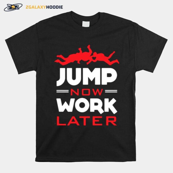 Skydiving Jump Now Work Later T-Shirt