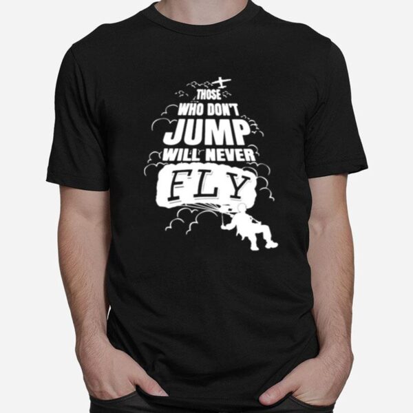 Skydiving Those Who Dont Jump Will Never Fly T-Shirt