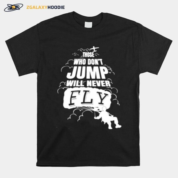 Skydiving Those Who Dont Jump Will Never Fly T-Shirt