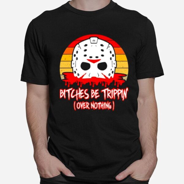 Slasher Horror Movie Humor Bitches Be Trippin Over Nothing T-Shirt