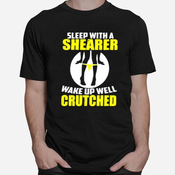 Sleep With A Shearer Wake Up Well Crutched T-Shirt