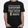Sleeping With The Bartender Wont Get You A Free Drink But Its Worth A Shot T-Shirt