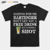 Sleeping With The Bartender Wont Get You A Free Drink But Its Worth A Shot T-Shirt