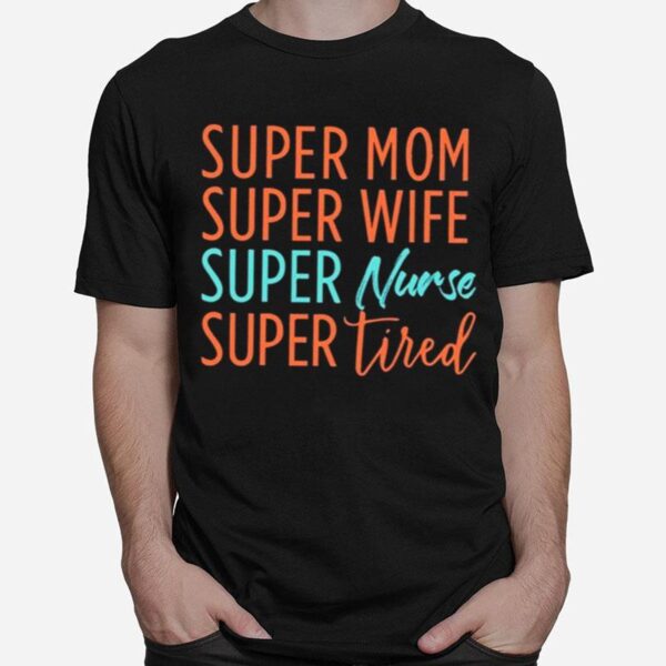 Super Mom Super Wife Super Nurse And Super Tired T-Shirt