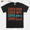 Super Mom Super Wife Super Nurse And Super Tired T-Shirt