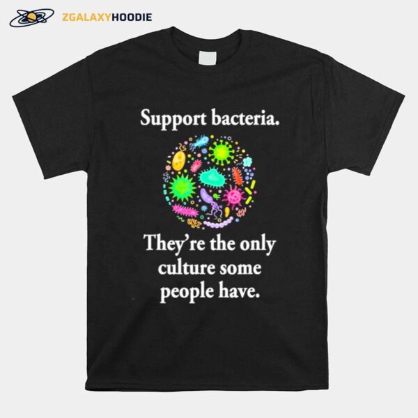 Support Bacteria Theyre The Only Culture Some People Have T-Shirt