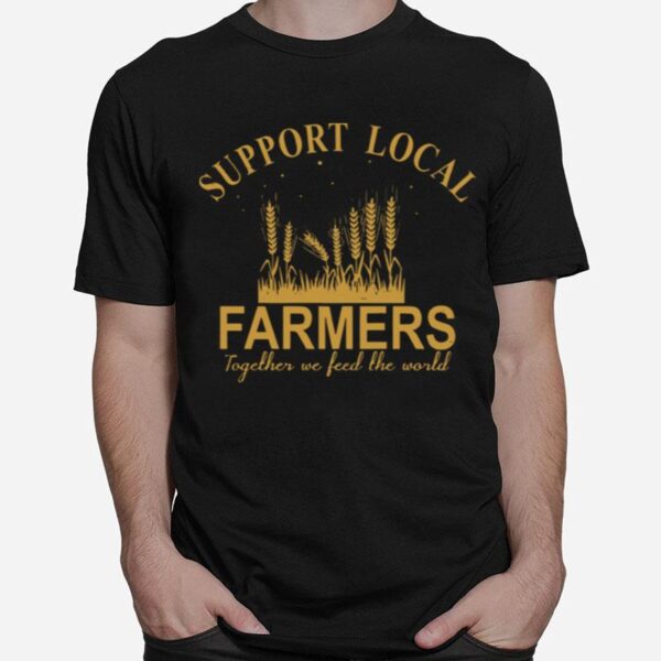 Support Local Farmers Together We Feed The World T-Shirt