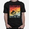 Surfing Gets Me Wet Kayaking Rowing Beach Surfing Lover T-Shirt