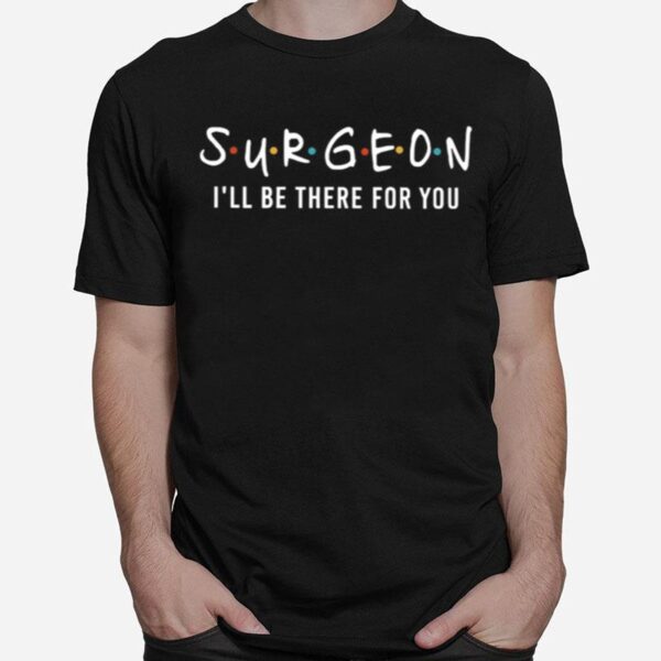 Surgeon Ill Be There For You T-Shirt