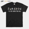 Surgeon Ill Be There For You T-Shirt