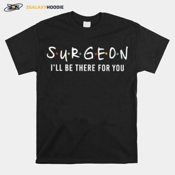 Surgeon Ill Be There For You T-Shirt