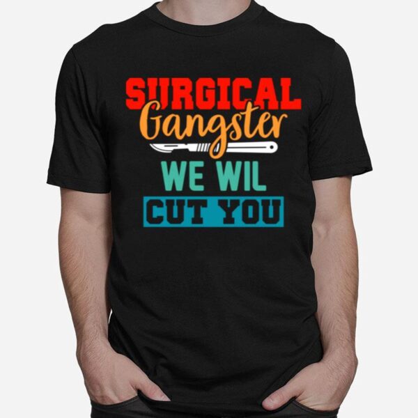 Surgical Gangster We Will Cut You Nurse Scrub Tech Surgery T-Shirt