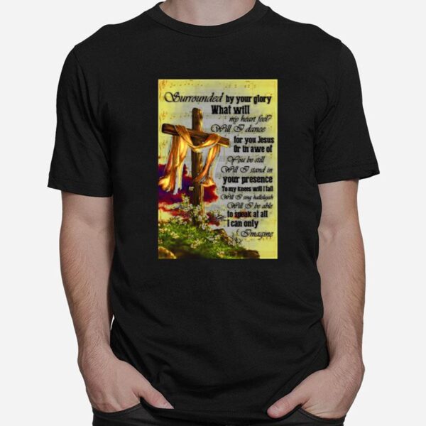 Surrounded By Your Glory What Will My Heart Feel Will I Dance T-Shirt