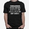 Swearing Because Sometimes Gosh Drr And Meanie Head Just Dont Cover It T-Shirt