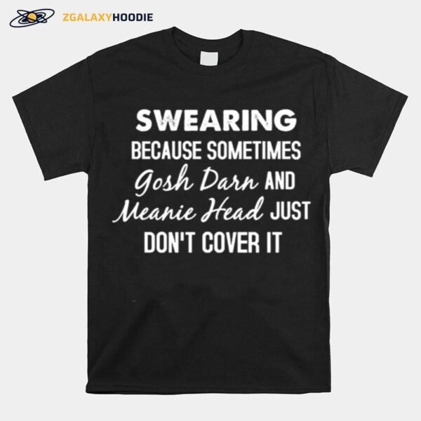 Swearing Because Sometimes Gosh Drr And Meanie Head Just Dont Cover It T-Shirt