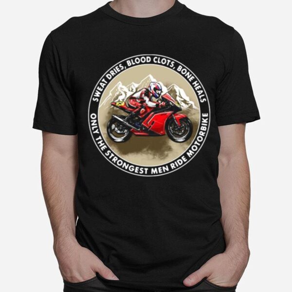 Sweat Dries Blood Clots Bone Heals Only The Strongest Men Ride Motorbike T-Shirt