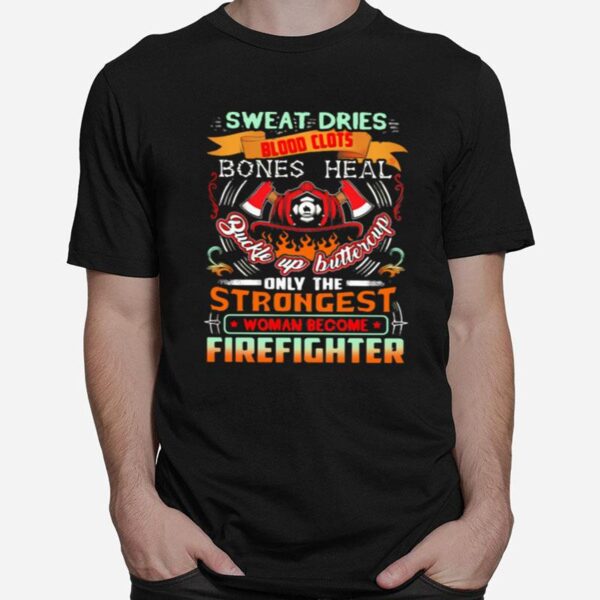 Sweat Dries Blood Clots Bones Heal Buckle Up Buttercup Only The Strongest Woman Become Firefighter T-Shirt