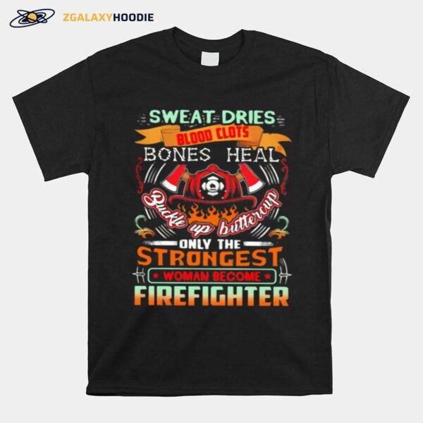 Sweat Dries Blood Clots Bones Heal Buckle Up Buttercup Only The Strongest Woman Become Firefighter T-Shirt